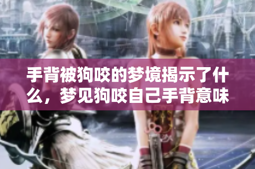 手背被狗咬的梦境揭示了什么，梦见狗咬自己手背意味着什么呢