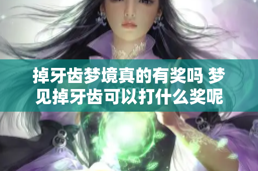 掉牙齿梦境真的有奖吗 梦见掉牙齿可以打什么奖呢