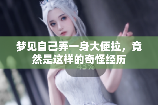 梦见自己弄一身大便拉，竟然是这样的奇怪经历