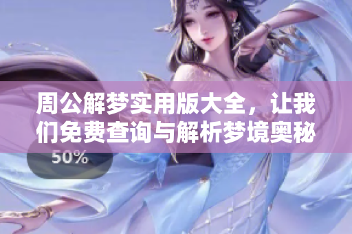 周公解梦实用版大全，让我们免费查询与解析梦境奥秘