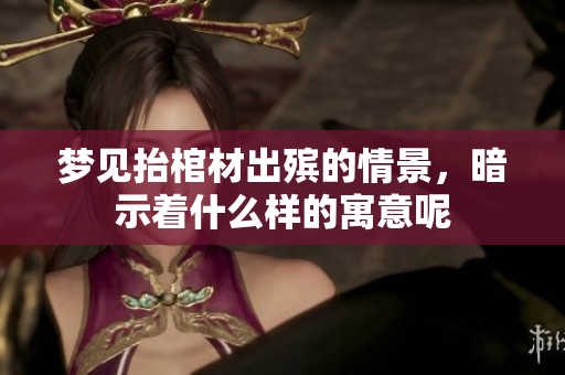 梦见抬棺材出殡的情景，暗示着什么样的寓意呢