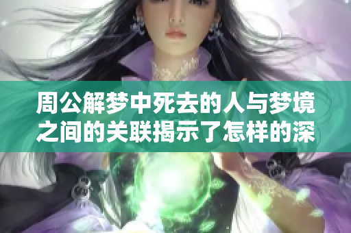 周公解梦中死去的人与梦境之间的关联揭示了怎样的深意呢