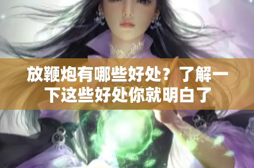 放鞭炮有哪些好处？了解一下这些好处你就明白了