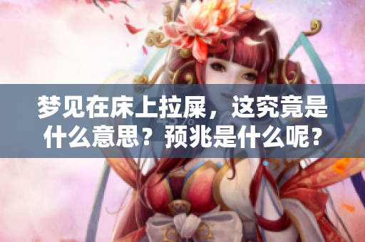梦见在床上拉屎，这究竟是什么意思？预兆是什么呢？
