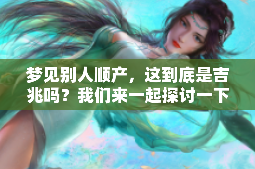 梦见别人顺产，这到底是吉兆吗？我们来一起探讨一下吧。