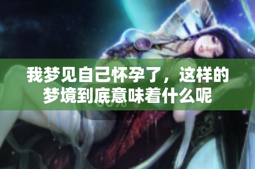 我梦见自己怀孕了，这样的梦境到底意味着什么呢