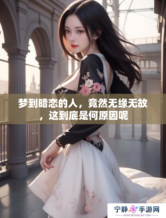 梦到暗恋的人，竟然无缘无故，这到底是何原因呢