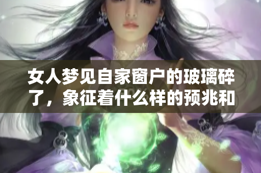 女人梦见自家窗户的玻璃碎了，象征着什么样的预兆和警示呢