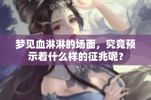 梦见血淋淋的场面，究竟预示着什么样的征兆呢？