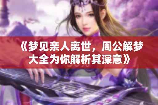 《梦见亲人离世，周公解梦大全为你解析其深意》