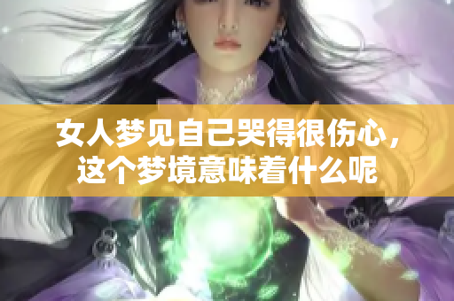 女人梦见自己哭得很伤心，这个梦境意味着什么呢