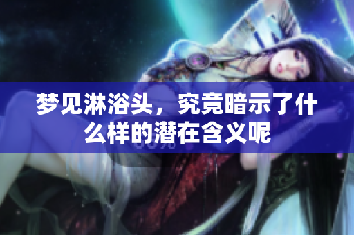 梦见淋浴头，究竟暗示了什么样的潜在含义呢