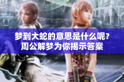 梦到大蛇的意思是什么呢？周公解梦为你揭示答案
