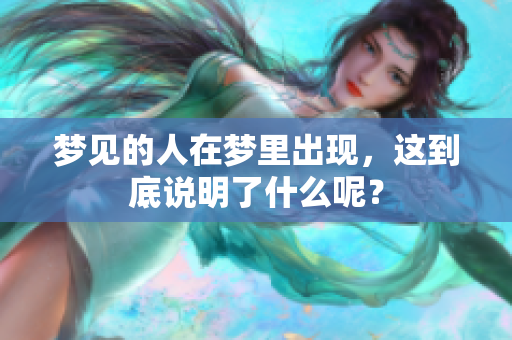 梦见的人在梦里出现，这到底说明了什么呢？