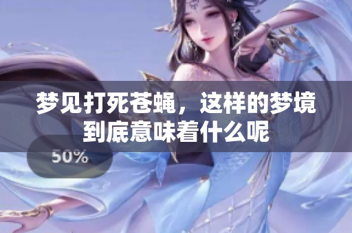 梦见打死苍蝇，这样的梦境到底意味着什么呢