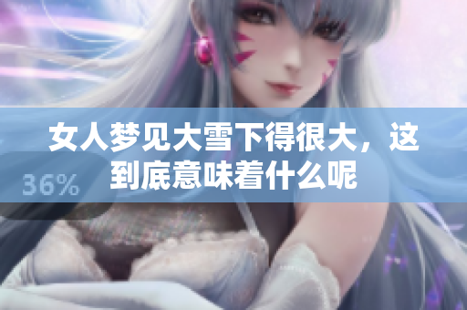 女人梦见大雪下得很大，这到底意味着什么呢