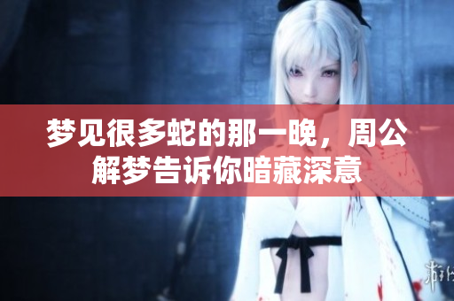 梦见很多蛇的那一晚，周公解梦告诉你暗藏深意