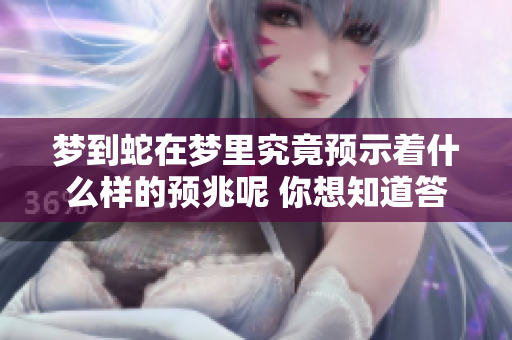 梦到蛇在梦里究竟预示着什么样的预兆呢 你想知道答案吗