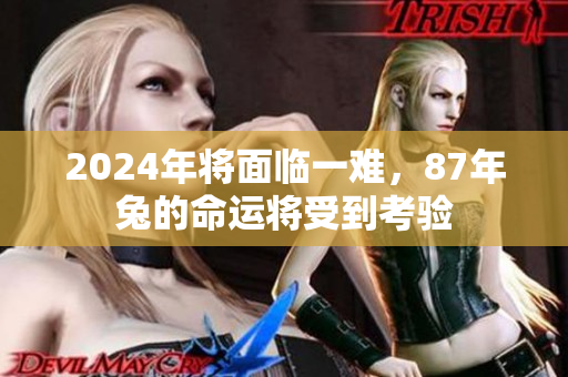 2024年将面临一难，87年兔的命运将受到考验