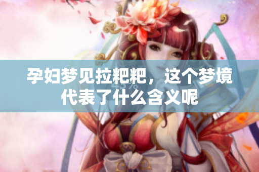 孕妇梦见拉粑粑，这个梦境代表了什么含义呢