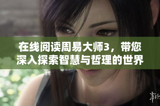 在线阅读周易**3，带您深入探索智慧与哲理的世界