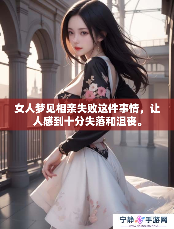 女人梦见相亲失败这件事情，让人感到十分失落和沮丧。