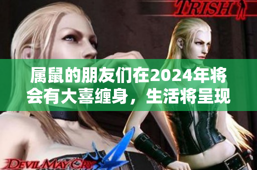 属鼠的朋友们在2024年将会有大喜缠身，生活将呈现出全新的光彩。