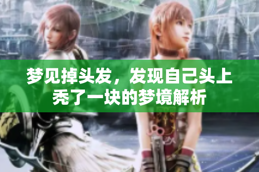 梦见掉头发，发现自己头上秃了一块的梦境解析