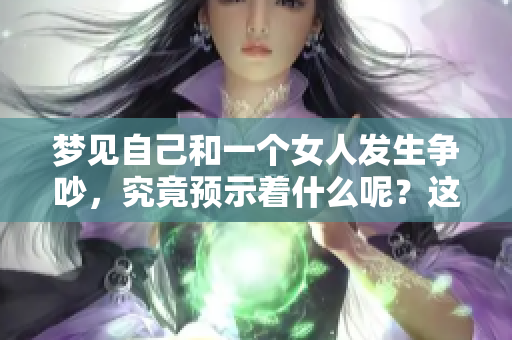 梦见自己和一个女人发生争吵，究竟预示着什么呢？这是个值得深思的问题。