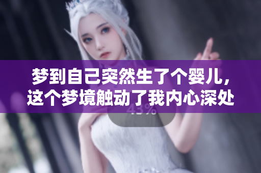 梦到自己突然生了个婴儿，这个梦境触动了我内心深处的感受
