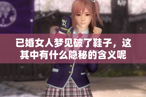 已婚女人梦见破了鞋子，这其中有什么隐秘的含义呢