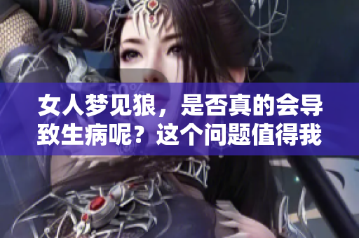 女人梦见狼，是否真的会导致生病呢？这个问题值得我们深入探讨。