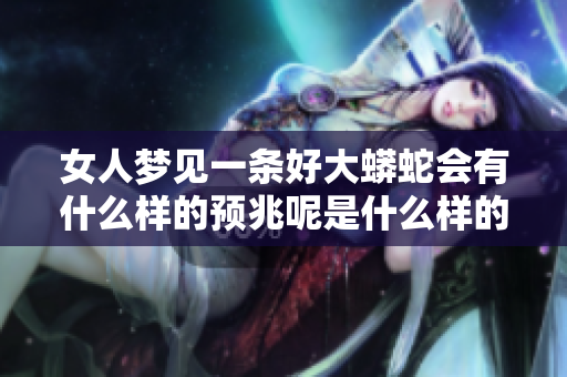 女人梦见一条好大蟒蛇会有什么样的预兆呢是什么样的含义呢