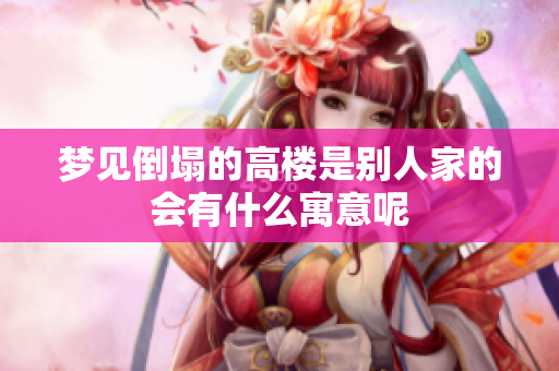 梦见倒塌的高楼是别人家的会有什么寓意呢