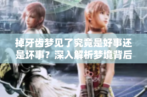 掉牙齿梦见了究竟是好事还是坏事？深入解析梦境背后的含义