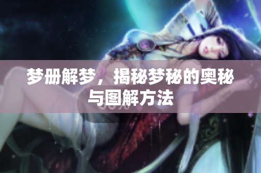 梦册解梦，揭秘梦秘的奥秘与图解方法