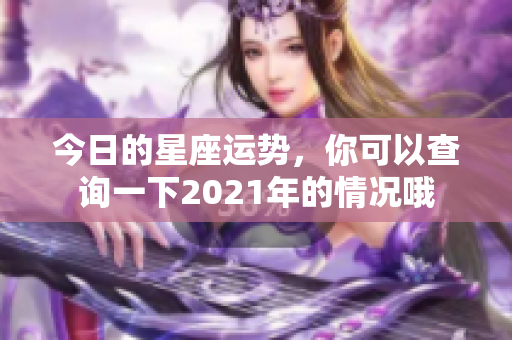今日的星座运势，你可以查询一下2021年的情况哦