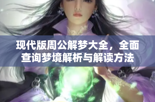 现代版周公解梦大全，全面查询梦境解析与解读方法