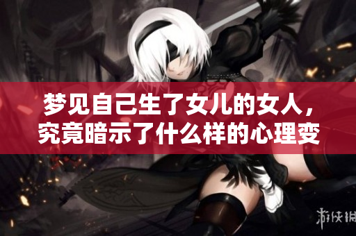 梦见自己生了女儿的女人，究竟暗示了什么样的心理变化呢
