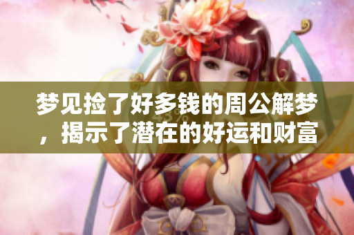 梦见捡了好多钱的周公解梦，揭示了潜在的好运和财富机遇