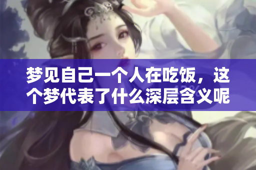 梦见自己一个人在吃饭，这个梦代表了什么深层含义呢