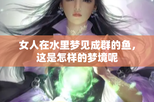 女人在水里梦见成群的鱼，这是怎样的梦境呢