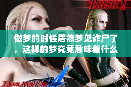 做梦的时候居然梦见诈尸了，这样的梦究竟意味着什么呢