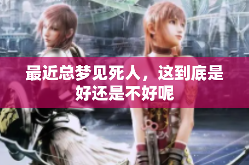 最近总梦见死人，这到底是好还是不好呢