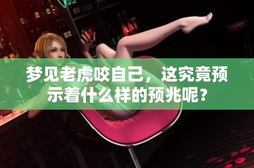 梦见老虎咬自己，这究竟预示着什么样的预兆呢？