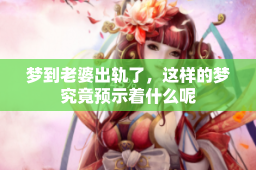 梦到老婆出轨了，这样的梦究竟预示着什么呢
