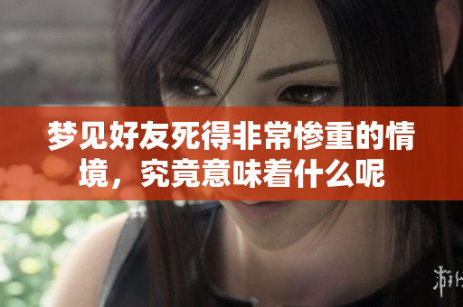 梦见好友死得非常惨重的情境，究竟意味着什么呢