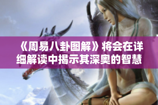 《周易八卦图解》将会在详细解读中揭示其深奥的智慧与哲理