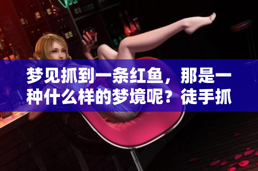 梦见抓到一条红鱼，那是一种什么样的梦境呢？徒手抓鱼的梦寓意怎样呢？