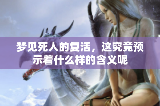 梦见死人的复活，这究竟预示着什么样的含义呢